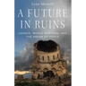 Future in Ruins: Unesco, World Heritage, and the Dream of Peace