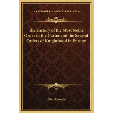 The History of the Most Noble Order of the Garter and the Several Orders of Knighthood in Europe