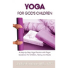 Yoga for God's Children: A Step-by-Step Yoga Practice with Prayer Guidance For Children, Teens, and Adults
