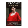 Crochet For Women: 15 Fashionable Crochet Vests, Cardigans And Dresses: ( How To Crochet, Crochet Dress, Crochet Vests, Crochet Cardigans