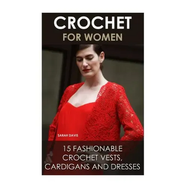 Crochet For Women: 15 Fashionable Crochet Vests, Cardigans And Dresses: ( How To Crochet, Crochet Dress, Crochet Vests, Crochet Cardigans