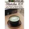 Matcha 101: The Making Of Traditional Matcha, Matcha Lattes And Matcha Smoothies: Matcha Green Tea Benefits