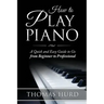 How to Play Piano: A fast and Easy Guide to go from Beginner to Professional