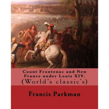 Count Frontenac and New France under Louis XIV. By: Francis Parkman: (World's classic's)