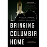 Bringing Columbia Home: The Untold Story of a Lost Space Shuttle and Her Crew