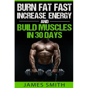 Burn Fat: Burn Fat Fast, Increase Energy, and Build Muscles in 30 Days