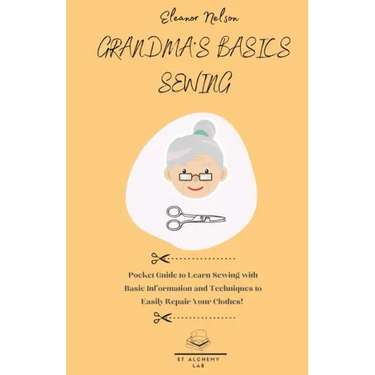 Grandma's Basics Sewing: Pocket Guide to Learn Sewing with Basic Information and Techniques to Easily Repair Your Clothes!