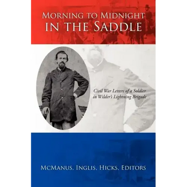 Morning to Midnight in the Saddle: Civil War Letters of a Soldier in Wilder's Lightning Brigade