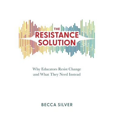 The Resistance Solution: Why Educators Resist Change and What They Need Instead