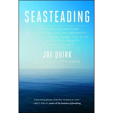 Seasteading: How Floating Nations Will Restore the Environment, Enrich the Poor, Cure the Sick, and Liberate Humanity from Politicians