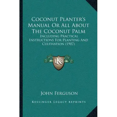 Coconut Planter's Manual Or All About The Coconut Palm: Including Practical Instructions For Planting And Cultivation (1907)