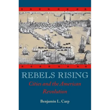 Rebels Rising: Cities and the American Revolution