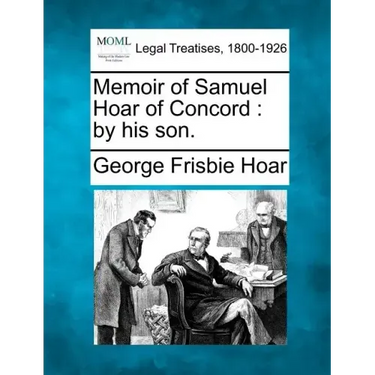Memoir of Samuel Hoar of Concord: By His Son.