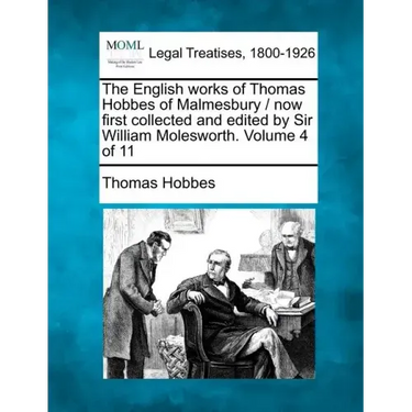 The English Works of Thomas Hobbes of Malmesbury / Now First Collected and Edited by Sir William Molesworth. Volume 4 of 11