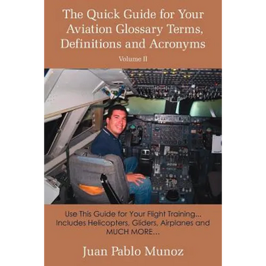 The Quick Guide for Your Aviation Glossary Terms, Definitions and Acronyms Volume #2: Use This Guide for Your Flight Training... Includes Helicopters,