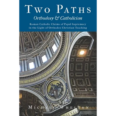 Two Paths: Orthodoxy & Catholicism: Rome's Claims of Papal Supremacy in the Light of Orthodox Christian Teaching