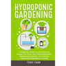 Hydroponic Gardening: A Beginner Guide to Learn How to Design and Build Your Own Sustainable Hydroponics System, for Growing Plants and Vegetables at