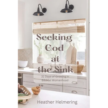 Seeking God at the Sink: 31 Days of Growing in Biblical Womanhood