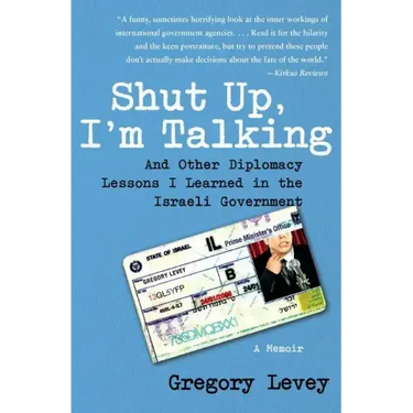 Shut Up, I'm Talking: And Other Diplomacy Lessons I Learned in the Israeli Government: A Memoir