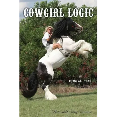 Cowgirl Logic: Short stories containing wisdom to live by (With a sprinkling of stupidity mixed in just for entertainment sake)