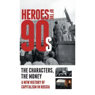 Heroes of the '90s: People and Money. The Modern History of Russian Capitalism