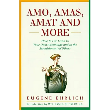 Amo, Amas, Amat and More: How to Use Latin to Your Own Advantage and to the Astonishment of Others