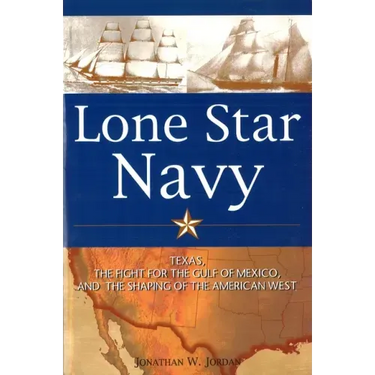 Lone Star Navy: Texas, the Fight for the Gulf of Mexico, and the Shaping of the American West