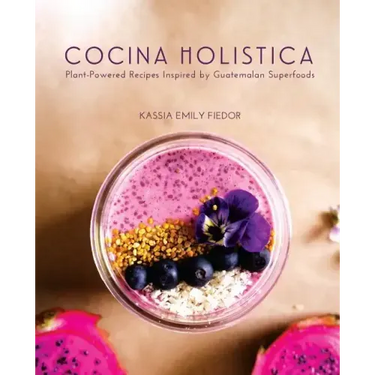 Cocina Holistica: Plant-Powered Recipes Inspired by Guatemalan Superfoods