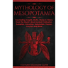 Mythology of Mesopotamia: Fascinating Insights, Myths, Stories & History From The World's Most Ancient Civilization. Sumerian, Akkadian, Babylonian, P