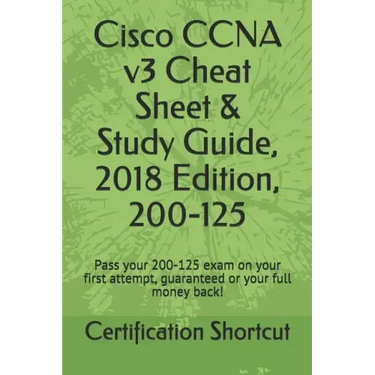 Cisco CCNA v3 Cheat Sheet & Study Guide, 2018 Edition, 200-125: Pass your 200-125 exam on your first attempt, guaranteed or your full money back!