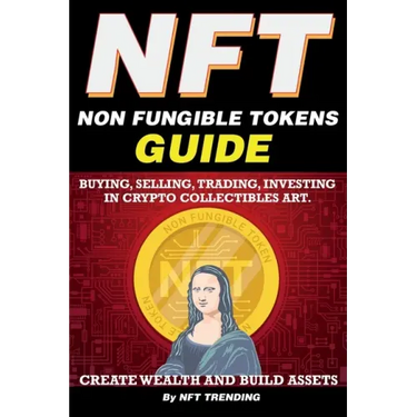 NFT (Non Fungible Tokens), Guide; Buying, Selling, Trading, Investing in Crypto Collectibles Art. Create Wealth and Build Assets: Or Become a NFT Digi