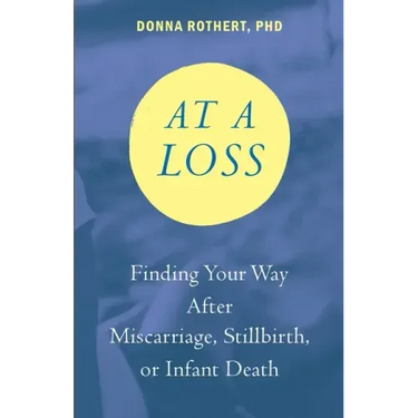 At a Loss: Finding Your Way After Miscarriage, Stillbirth, or Infant Death