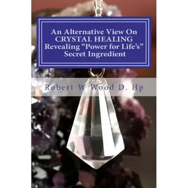 An Alternative View On CRYSTAL HEALING: Revealing "Power for Life's" Secret Ingredient