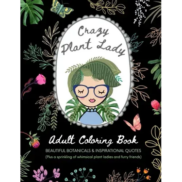 Crazy Plant Lady: Adult Coloring Book: Beautiful Botanicals & Inspirational Quotes (Plus a sprinkling of whimsical plant ladies and furry friends)
