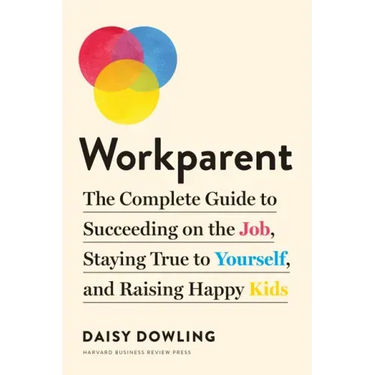Workparent: The Complete Guide to Succeeding on the Job, Staying True to Yourself, and Raising Happy Kids