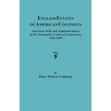 English Estates of American Colonists. American Wills and Administrations in the Prerogative Court of Canterbury, 1610-1699