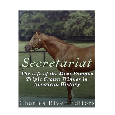 Secretariat: The Life of the Most Famous Triple Crown Winner in American History