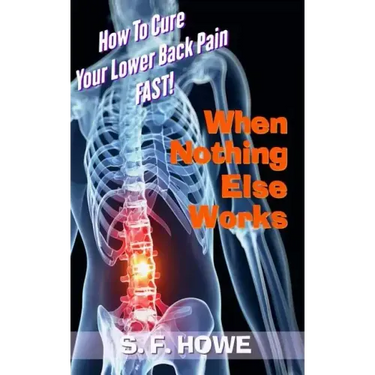 When Nothing Else Works: How To Cure Your Lower Back Pain Fast!