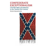 Confederate Exceptionalism: Civil War Myth and Memory in the Twenty-First Century