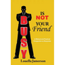 Busy Is Not Your Friend: A Biblical and Practical Perspective on Busyness
