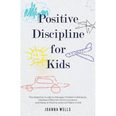 Positive Discipline for Kids: The Essential Guide to Manage Children's Behavior, Develop Effective Communication and Raise a Positive and Confident