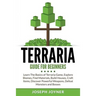 Terraria Guide For Beginners: Learn The Basics of Terraria Game, Explore Biomes, Find Materials, Build Houses, Craft Items, Discover Powerful Weapons,