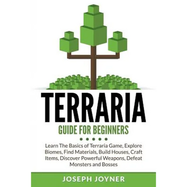 Terraria Guide For Beginners: Learn The Basics of Terraria Game, Explore Biomes, Find Materials, Build Houses, Craft Items, Discover Powerful Weapons,