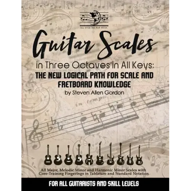 Guitar Scales in Three Octaves in All Keys: The New, Logical Path for Scale and Fretboard Knowledge