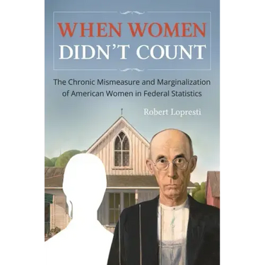 When Women Didn't Count: The Chronic Mismeasure and Marginalization of American Women in Federal Statistics