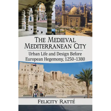 The Medieval Mediterranean City: Urban Life and Design Before European Hegemony, 1250-1380