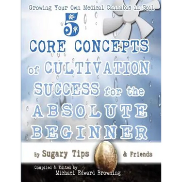 Growing Your Own Medical Cannabis in Soil: 5 Core Concepts of Cultivation Success for the Absolute Beginner