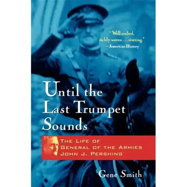 Until the Last Trumpet Sounds: The Life of General of the Armies John J. Pershing