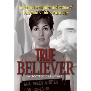 True Believer: Inside the Investigation and Capture of Ana Montes, Cuba's Master Spy