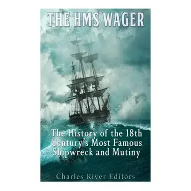 The HMS Wager: The History of the 18th Century's Most Famous Shipwreck and Mutiny